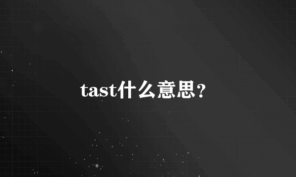 tast什么意思？