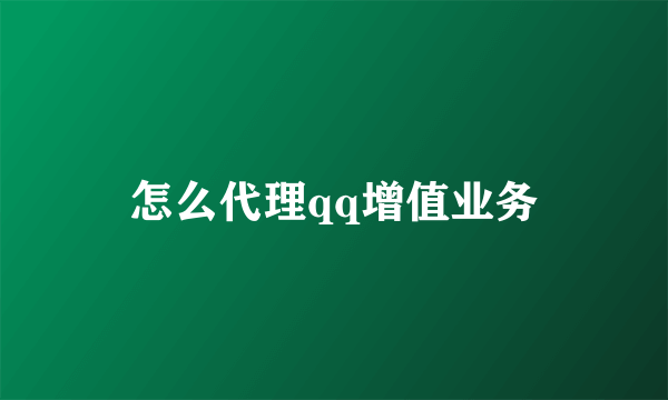 怎么代理qq增值业务