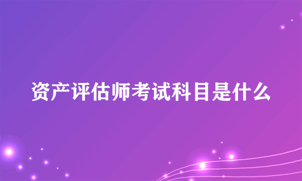 资产评估师考试科目是什么