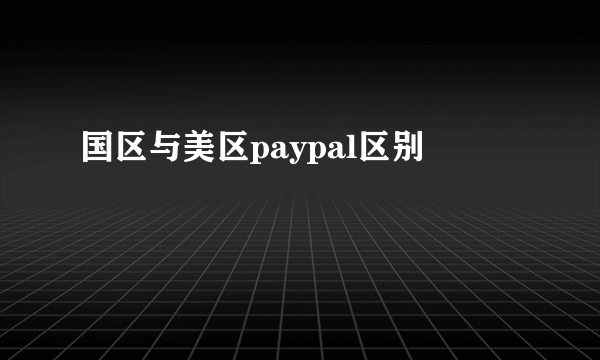 国区与美区paypal区别