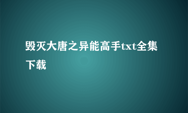 毁灭大唐之异能高手txt全集下载