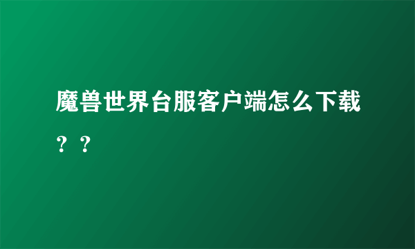 魔兽世界台服客户端怎么下载？？