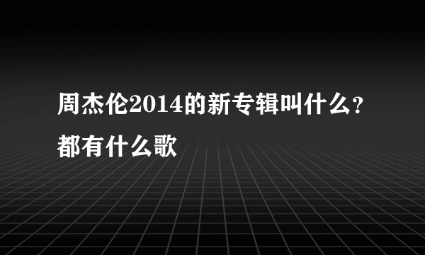 周杰伦2014的新专辑叫什么？都有什么歌