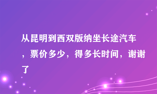 从昆明到西双版纳坐长途汽车，票价多少，得多长时间，谢谢了