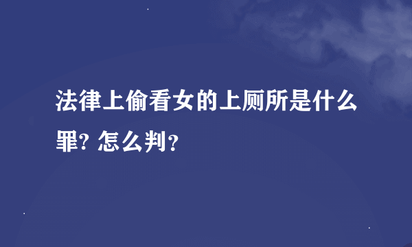 法律上偷看女的上厕所是什么罪? 怎么判？