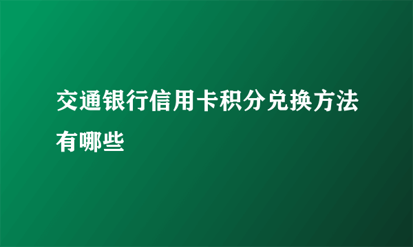 交通银行信用卡积分兑换方法有哪些