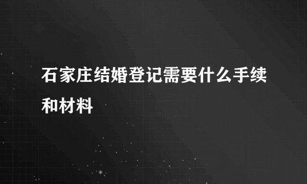 石家庄结婚登记需要什么手续和材料