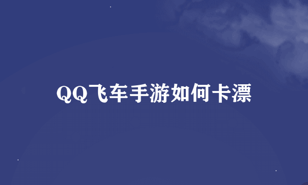 QQ飞车手游如何卡漂