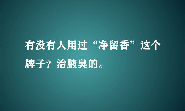 有没有人用过“净留香”这个牌子？治腋臭的。