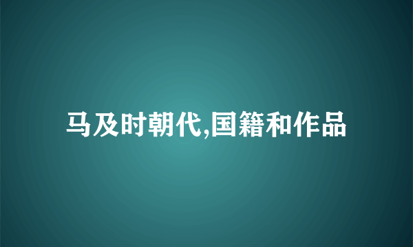 马及时朝代,国籍和作品