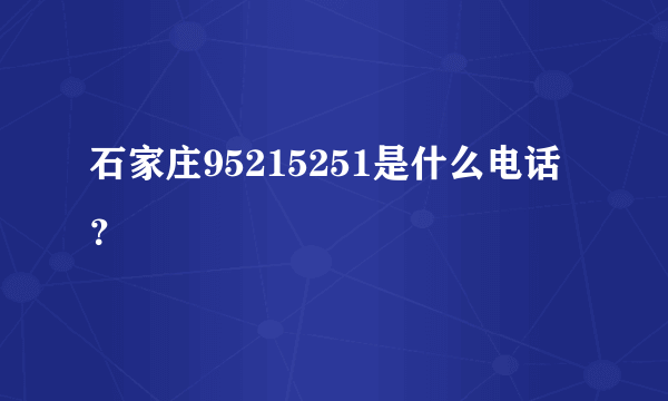 石家庄95215251是什么电话？