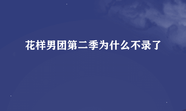 花样男团第二季为什么不录了