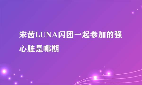 宋茜LUNA闪团一起参加的强心脏是哪期