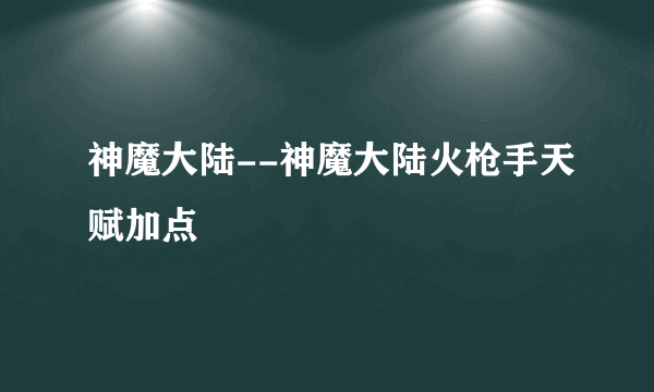 神魔大陆--神魔大陆火枪手天赋加点