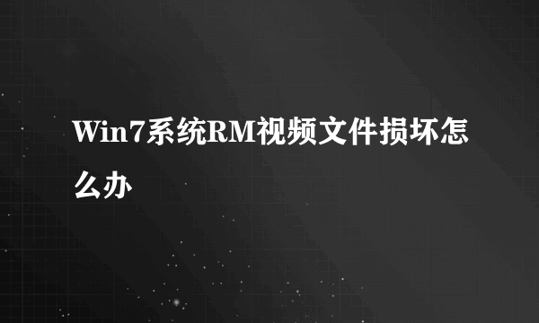 Win7系统RM视频文件损坏怎么办