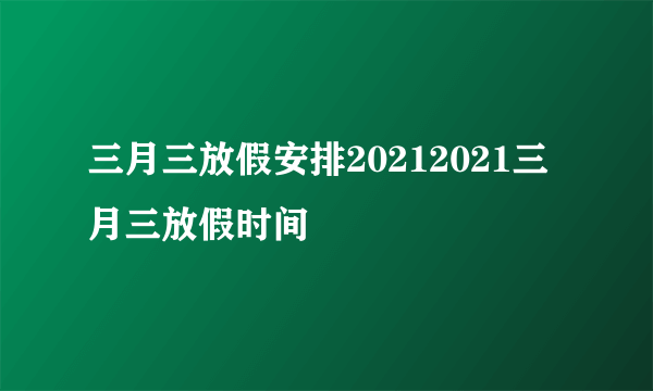 三月三放假安排20212021三月三放假时间