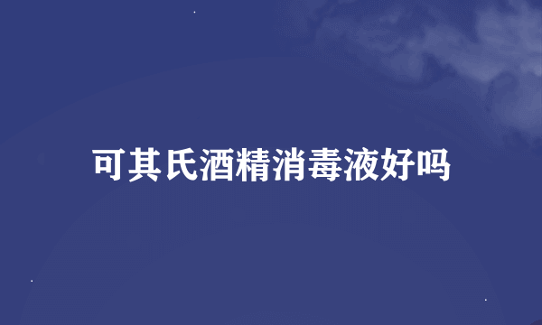 可其氏酒精消毒液好吗