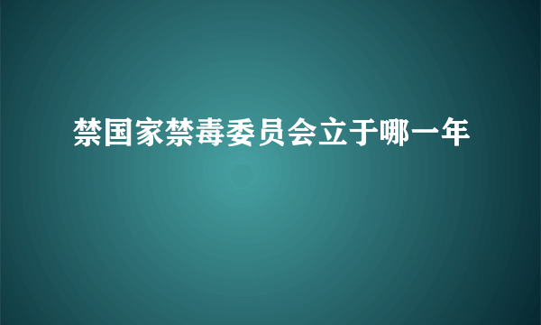 禁国家禁毒委员会立于哪一年