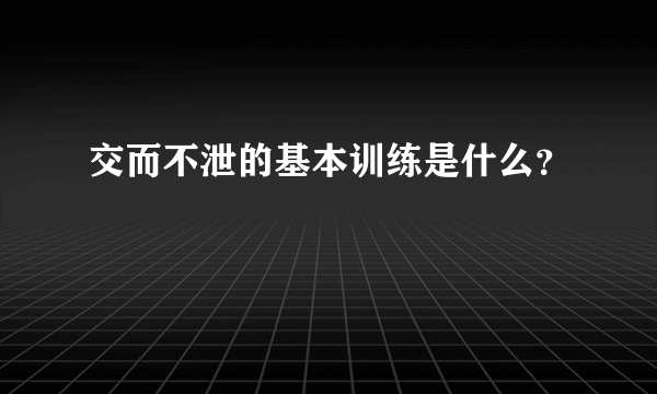 交而不泄的基本训练是什么？