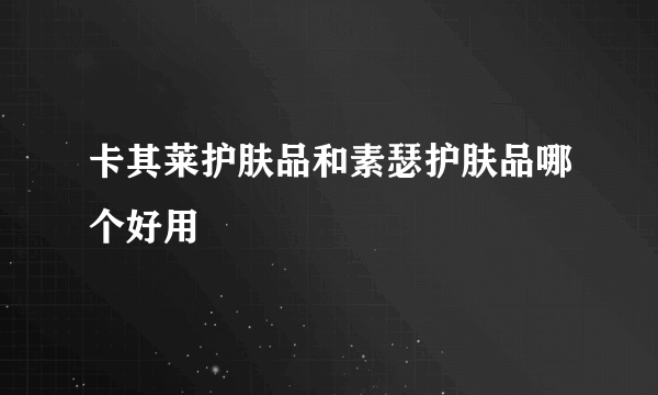 卡其莱护肤品和素瑟护肤品哪个好用