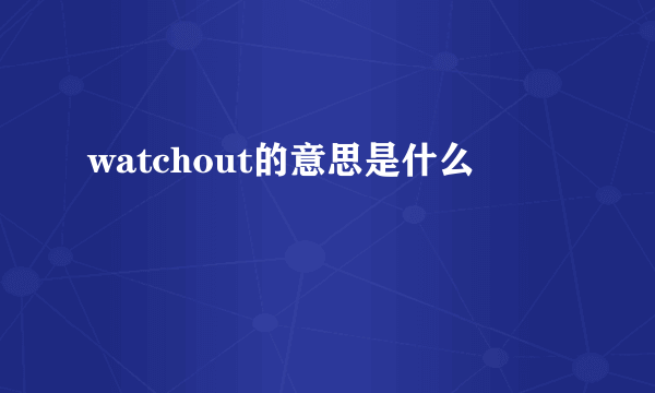 watchout的意思是什么