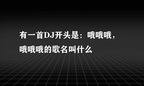 有一首DJ开头是：哦哦哦，哦哦哦的歌名叫什么