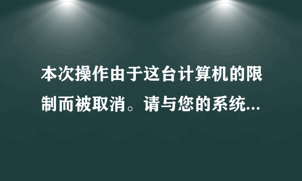 本次操作由于这台计算机的限制而被取消。请与您的系统管理员联系。怎么办？