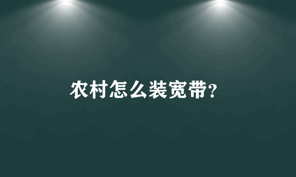 农村怎么装宽带？