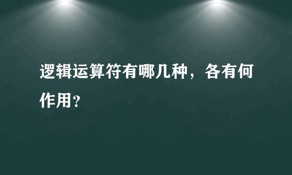 逻辑运算符有哪几种，各有何作用？