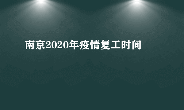 南京2020年疫情复工时间