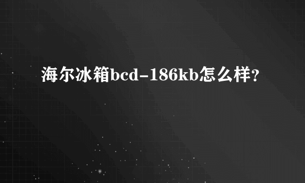 海尔冰箱bcd-186kb怎么样？