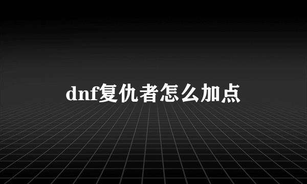 dnf复仇者怎么加点