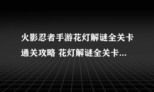 火影忍者手游花灯解谜全关卡通关攻略 花灯解谜全关卡通关方法介绍