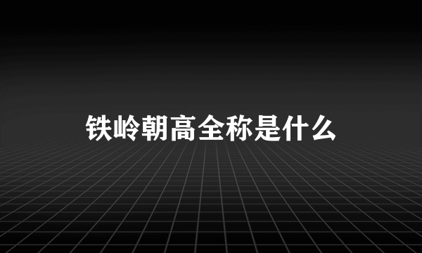 铁岭朝高全称是什么