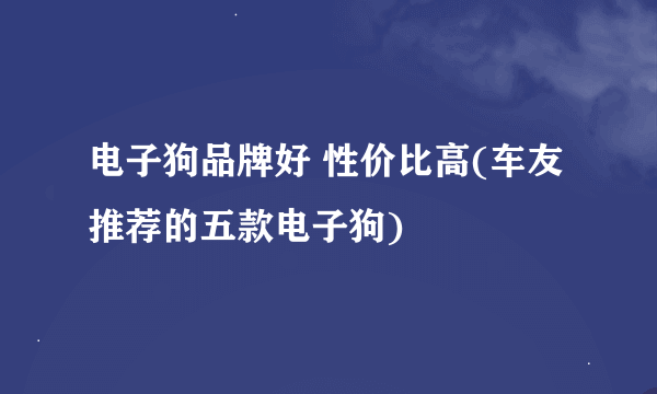 电子狗品牌好 性价比高(车友推荐的五款电子狗)