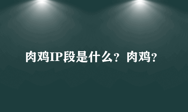 肉鸡IP段是什么？肉鸡？