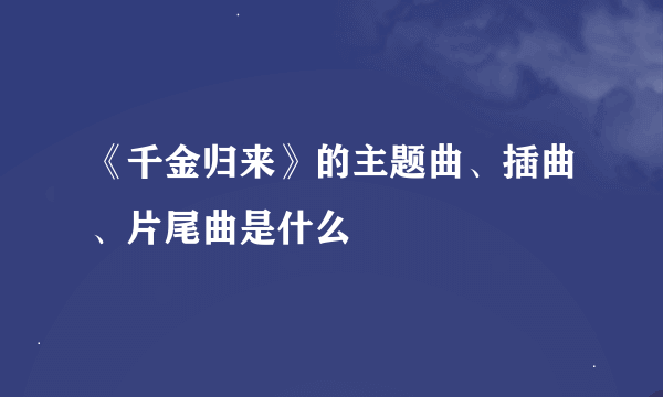 《千金归来》的主题曲、插曲、片尾曲是什么