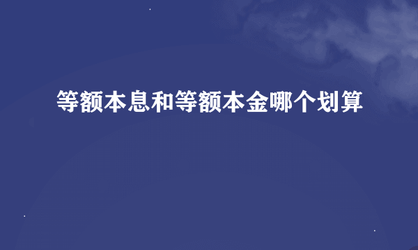 等额本息和等额本金哪个划算