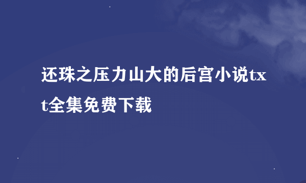 还珠之压力山大的后宫小说txt全集免费下载