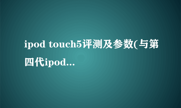 ipod touch5评测及参数(与第四代ipod touch对比)