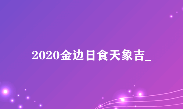 2020金边日食天象吉_