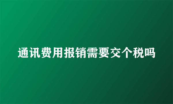 通讯费用报销需要交个税吗