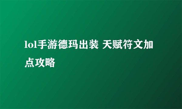 lol手游德玛出装 天赋符文加点攻略