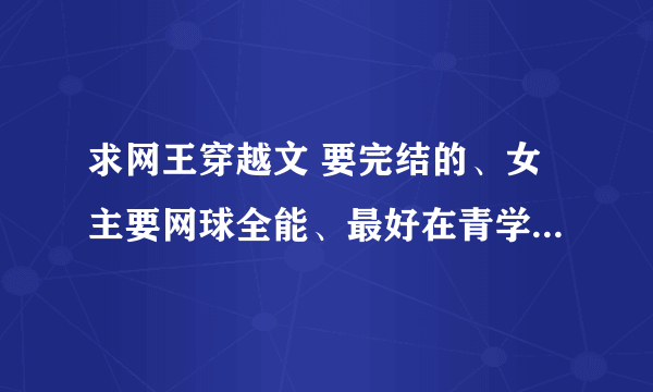 求网王穿越文 要完结的、女主要网球全能、最好在青学就读~不要BL 要BG （名字就可以）