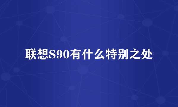 联想S90有什么特别之处