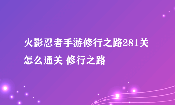 火影忍者手游修行之路281关怎么通关 修行之路