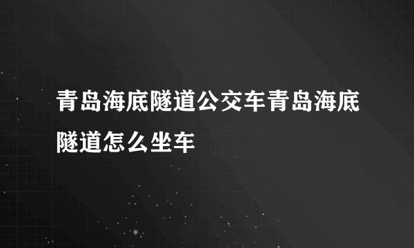 青岛海底隧道公交车青岛海底隧道怎么坐车