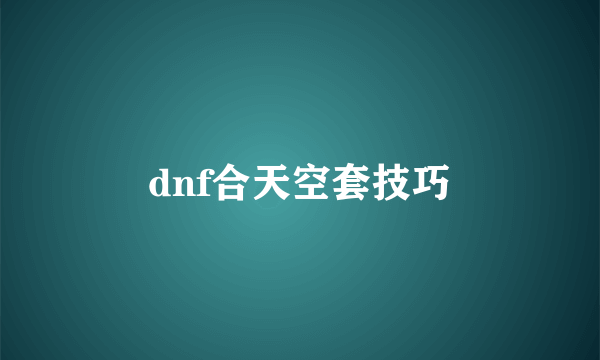 dnf合天空套技巧