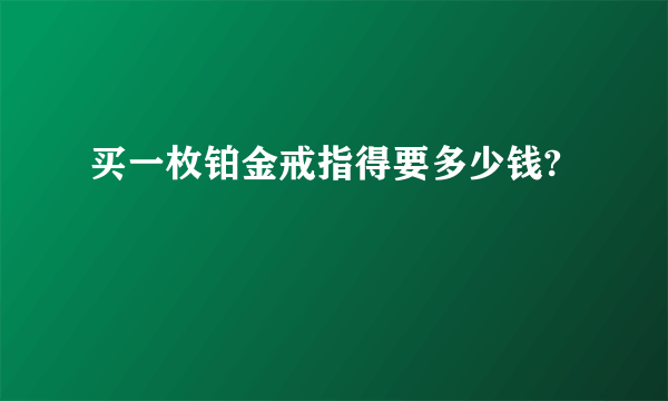 买一枚铂金戒指得要多少钱?