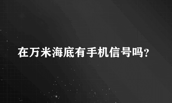 在万米海底有手机信号吗？